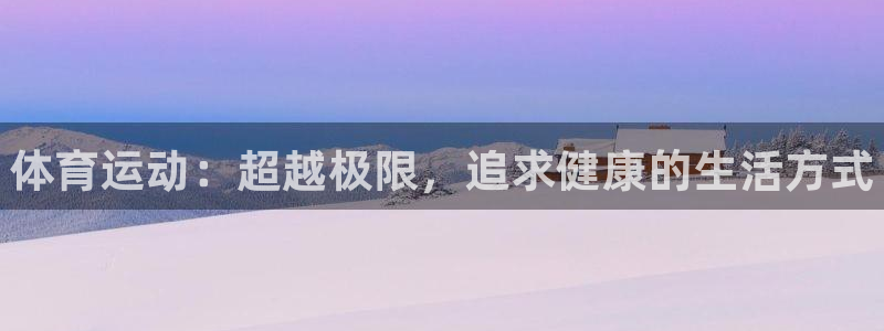 米兰体育官网下载平台假的吗是真的吗：体育运动：超越极限，追求