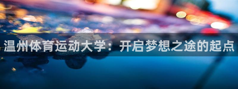 米兰体育官网下载招商电话是多少：温州体育运动大学：开启梦想之
