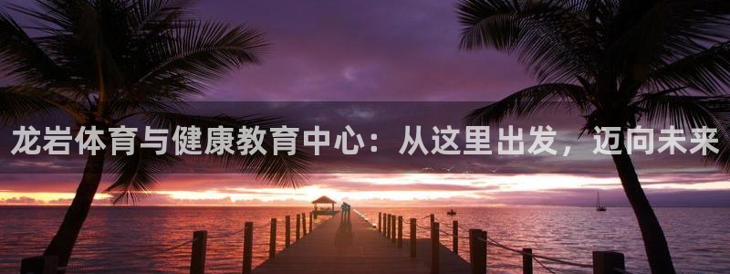 米兰体育官方正版app娱乐：龙岩体育与健康教育中心：从这里出