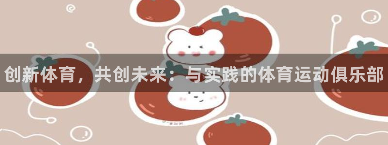 米兰体育官网下载平台注册流程视频：创新体育，共创未来