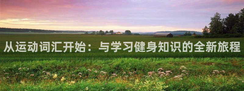 米兰体育官网下载招商电话是多少啊：从运动词汇开始：与学习健身