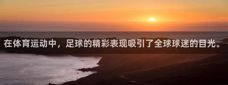 米兰体育官网下载招商电话：在体育运动中，足球的精彩表现吸引了