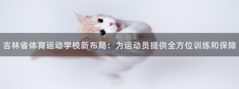 米兰体育官网下载软件：吉林省体育运动学校新布局：为运动员提供