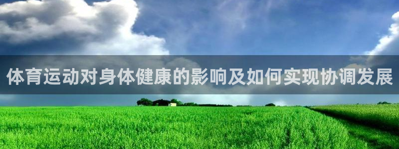 米兰体育官方正版app官方：体育运动对身体健康的影响及如何实