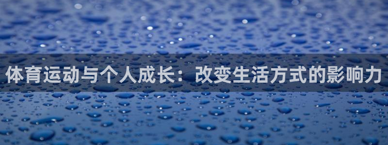 米兰体育官方正版app官方：体育运动与个人成长：改变生活方式