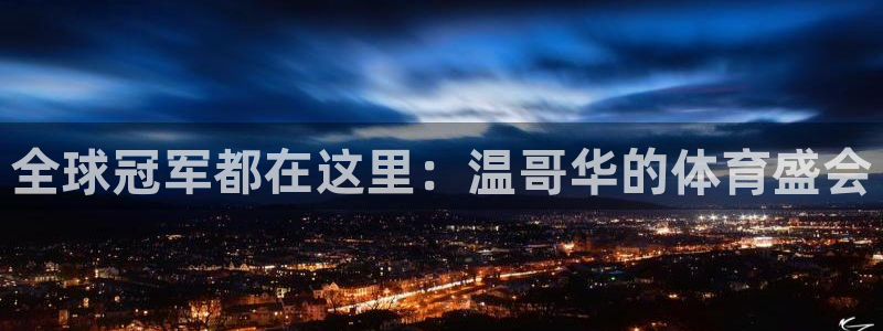 米兰体育官方正版app神州：全球冠军都在这里：温哥华的体育盛