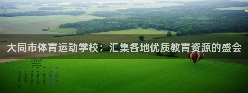 米兰体育官网下载招商电话：大同市体育运动学校：汇集各