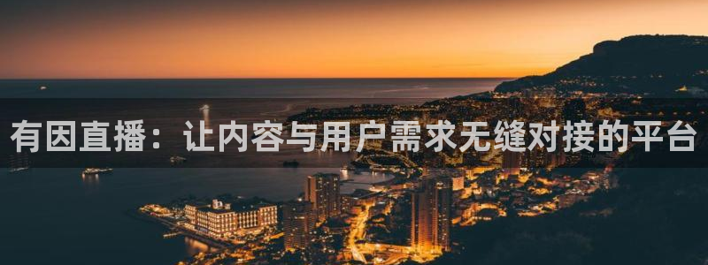 龙门直播下载：有因直播：让内容与用户需求无缝对接的平台