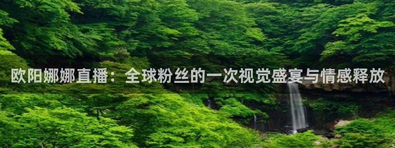 龙门在线直播nba：欧阳娜娜直播：全球粉丝的一次视觉盛宴与情感释放