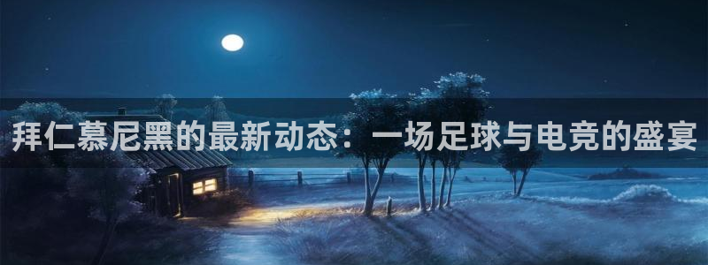 龙门直播nba免费直播下载：拜仁慕尼黑的最新动态：一场足球与电竞的盛宴